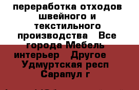 переработка отходов швейного и текстильного производства - Все города Мебель, интерьер » Другое   . Удмуртская респ.,Сарапул г.